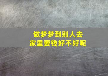 做梦梦到别人去家里要钱好不好呢