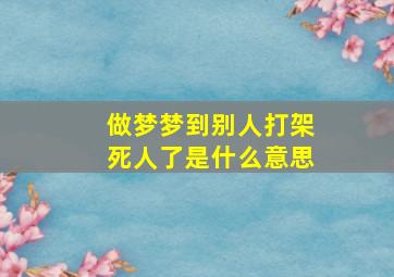 做梦梦到别人打架死人了是什么意思