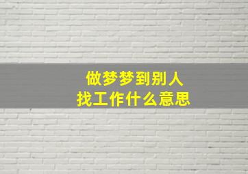 做梦梦到别人找工作什么意思