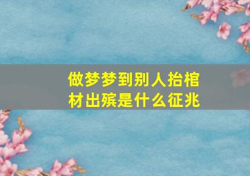 做梦梦到别人抬棺材出殡是什么征兆