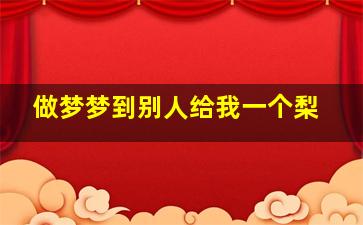 做梦梦到别人给我一个梨