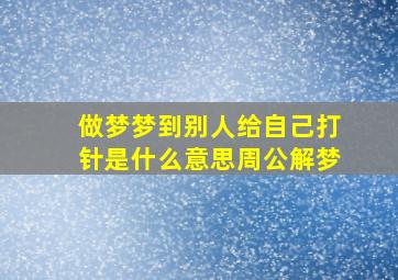 做梦梦到别人给自己打针是什么意思周公解梦