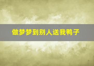 做梦梦到别人送我鸭子