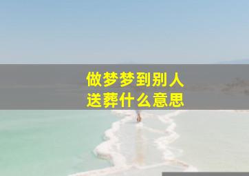 做梦梦到别人送葬什么意思