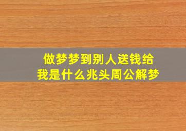 做梦梦到别人送钱给我是什么兆头周公解梦