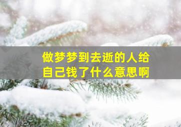 做梦梦到去逝的人给自己钱了什么意思啊