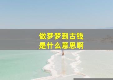 做梦梦到古钱是什么意思啊