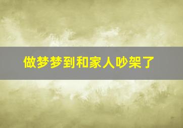 做梦梦到和家人吵架了