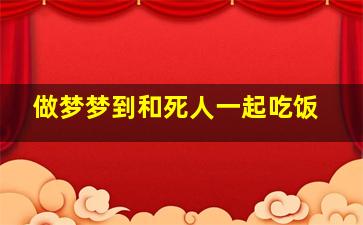 做梦梦到和死人一起吃饭