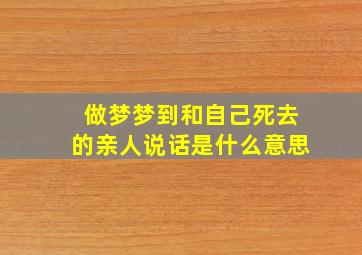 做梦梦到和自己死去的亲人说话是什么意思