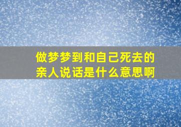 做梦梦到和自己死去的亲人说话是什么意思啊