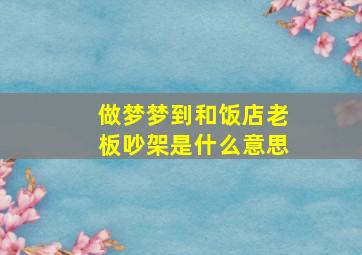 做梦梦到和饭店老板吵架是什么意思