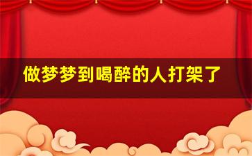 做梦梦到喝醉的人打架了