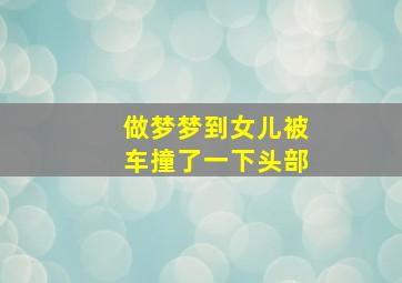 做梦梦到女儿被车撞了一下头部