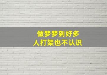 做梦梦到好多人打架也不认识