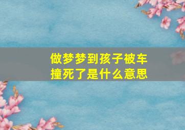 做梦梦到孩子被车撞死了是什么意思