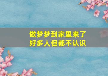 做梦梦到家里来了好多人但都不认识