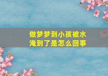 做梦梦到小孩被水淹到了是怎么回事