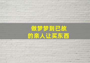 做梦梦到已故的亲人让买东西