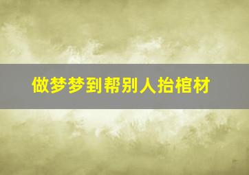 做梦梦到帮别人抬棺材