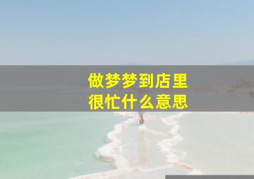 做梦梦到店里很忙什么意思