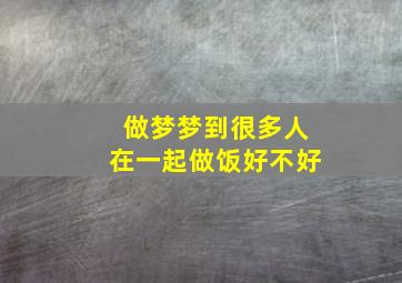 做梦梦到很多人在一起做饭好不好