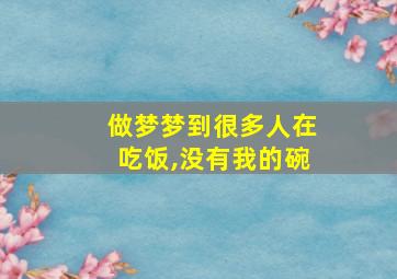 做梦梦到很多人在吃饭,没有我的碗