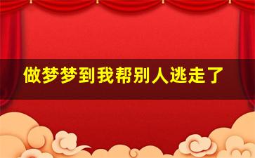 做梦梦到我帮别人逃走了