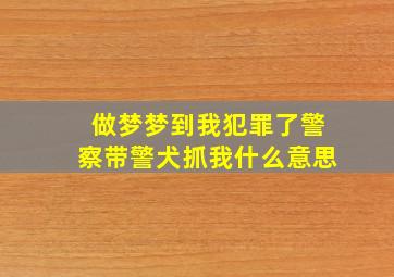 做梦梦到我犯罪了警察带警犬抓我什么意思