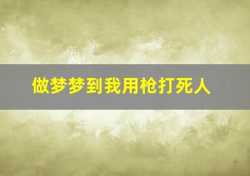 做梦梦到我用枪打死人