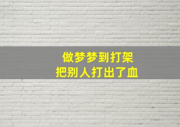 做梦梦到打架把别人打出了血