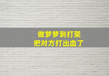 做梦梦到打架把对方打出血了