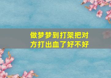 做梦梦到打架把对方打出血了好不好