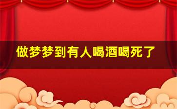 做梦梦到有人喝酒喝死了