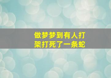 做梦梦到有人打架打死了一条蛇