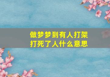 做梦梦到有人打架打死了人什么意思