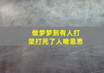 做梦梦到有人打架打死了人啥意思