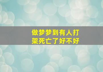 做梦梦到有人打架死亡了好不好