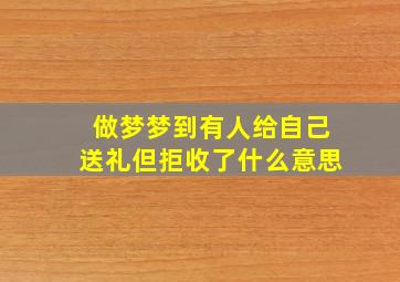 做梦梦到有人给自己送礼但拒收了什么意思