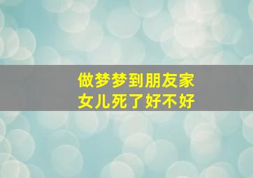 做梦梦到朋友家女儿死了好不好