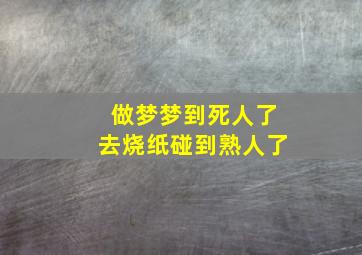 做梦梦到死人了去烧纸碰到熟人了