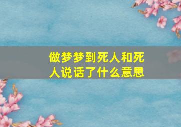 做梦梦到死人和死人说话了什么意思