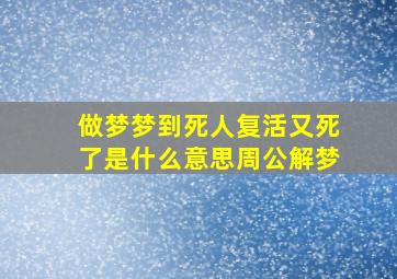 做梦梦到死人复活又死了是什么意思周公解梦