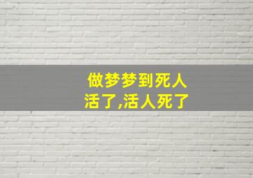 做梦梦到死人活了,活人死了