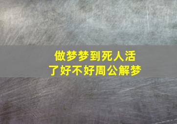 做梦梦到死人活了好不好周公解梦