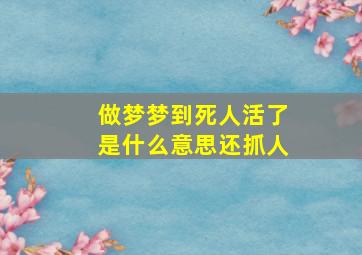 做梦梦到死人活了是什么意思还抓人