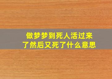 做梦梦到死人活过来了然后又死了什么意思