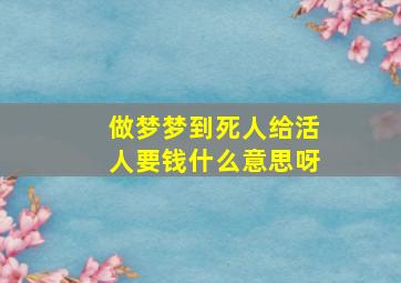 做梦梦到死人给活人要钱什么意思呀