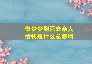 做梦梦到死去亲人给钱是什么意思啊