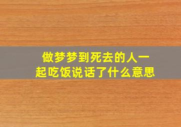 做梦梦到死去的人一起吃饭说话了什么意思